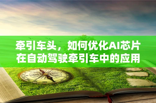 牵引车头，如何优化AI芯片在自动驾驶牵引车中的应用？