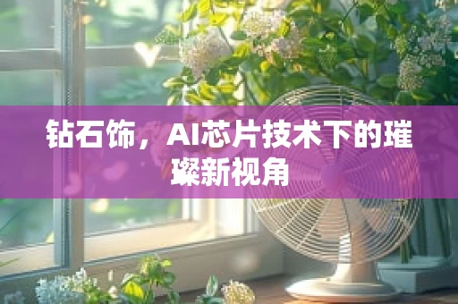 钻石饰，AI芯片技术下的璀璨新视角