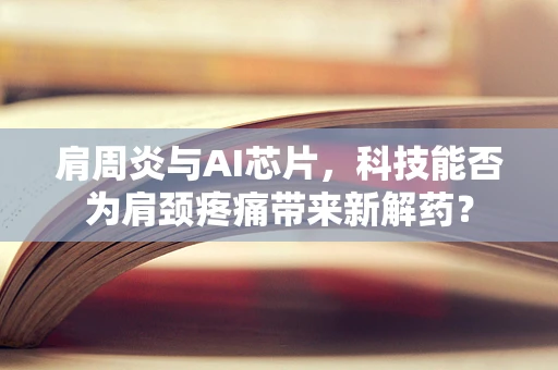 肩周炎与AI芯片，科技能否为肩颈疼痛带来新解药？