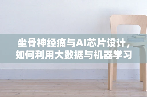 坐骨神经痛与AI芯片设计，如何利用大数据与机器学习优化治疗路径？