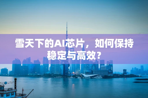 雪天下的AI芯片，如何保持稳定与高效？