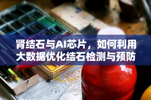 肾结石与AI芯片，如何利用大数据优化结石检测与预防？