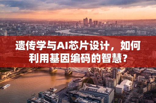 遗传学与AI芯片设计，如何利用基因编码的智慧？