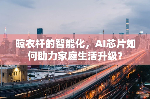 晾衣杆的智能化，AI芯片如何助力家庭生活升级？