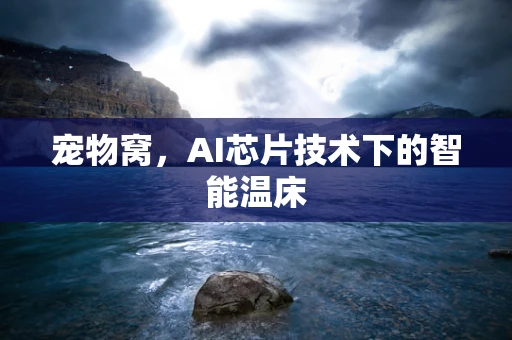 宠物窝，AI芯片技术下的智能温床