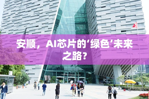 安顺，AI芯片的‘绿色’未来之路？