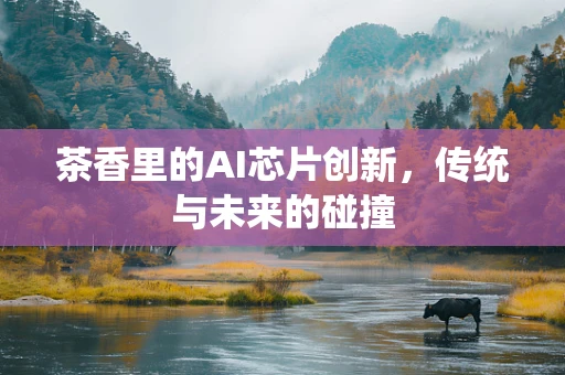 茶香里的AI芯片创新，传统与未来的碰撞