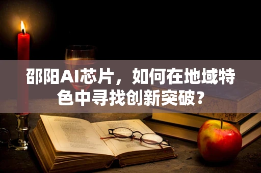 邵阳AI芯片，如何在地域特色中寻找创新突破？