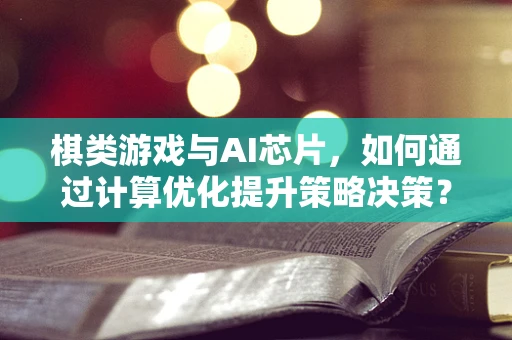 棋类游戏与AI芯片，如何通过计算优化提升策略决策？