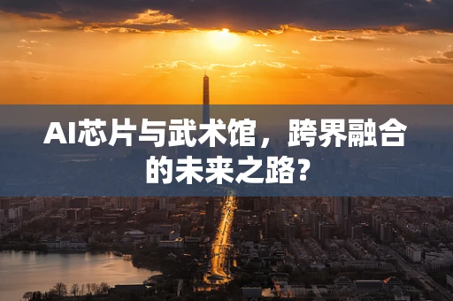 AI芯片与武术馆，跨界融合的未来之路？