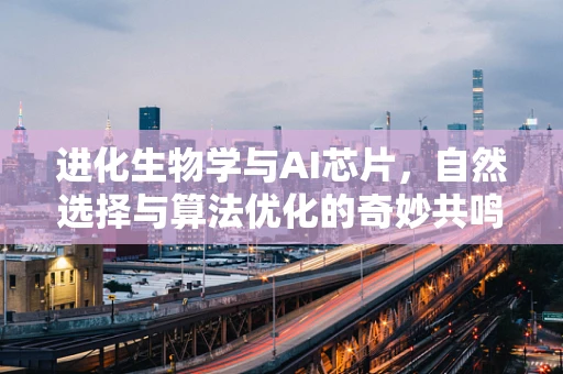 进化生物学与AI芯片，自然选择与算法优化的奇妙共鸣