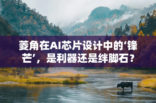 菱角在AI芯片设计中的‘锋芒’，是利器还是绊脚石？