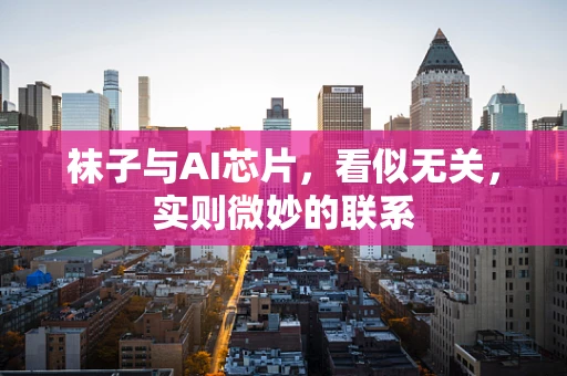 袜子与AI芯片，看似无关，实则微妙的联系