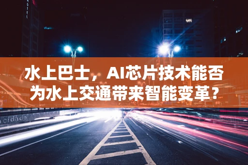 水上巴士，AI芯片技术能否为水上交通带来智能变革？