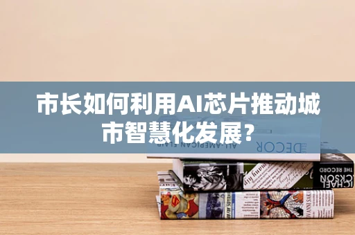 市长如何利用AI芯片推动城市智慧化发展？