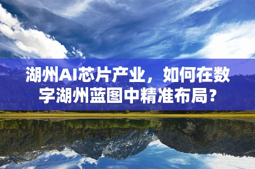 湖州AI芯片产业，如何在数字湖州蓝图中精准布局？