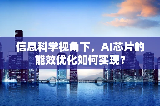 信息科学视角下，AI芯片的能效优化如何实现？