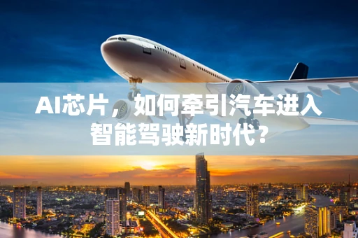 AI芯片，如何牵引汽车进入智能驾驶新时代？