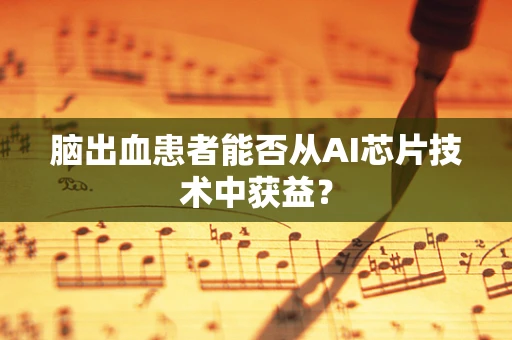 脑出血患者能否从AI芯片技术中获益？