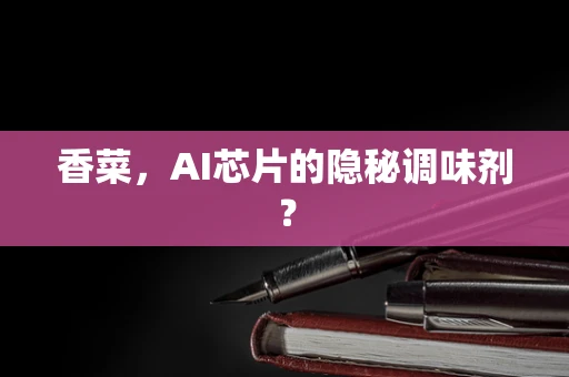 香菜，AI芯片的隐秘调味剂？