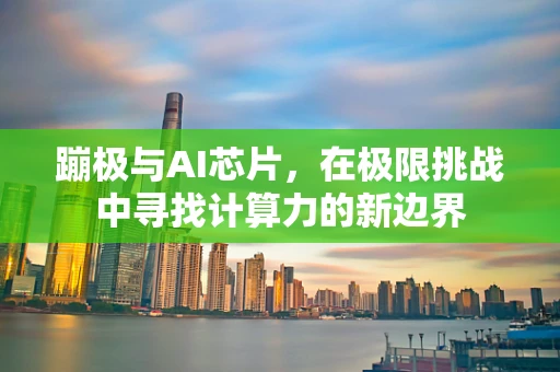 蹦极与AI芯片，在极限挑战中寻找计算力的新边界