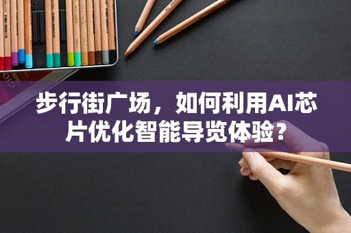 步行街广场，如何利用AI芯片优化智能导览体验？