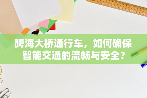 跨海大桥通行车，如何确保智能交通的流畅与安全？