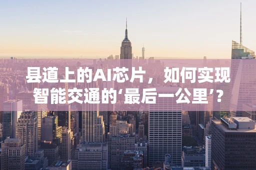 县道上的AI芯片，如何实现智能交通的‘最后一公里’？