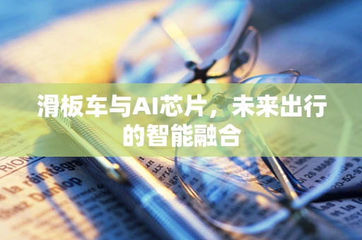 滑板车与AI芯片，未来出行的智能融合