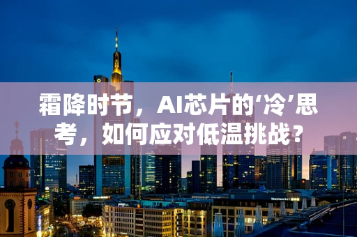 霜降时节，AI芯片的‘冷’思考，如何应对低温挑战？