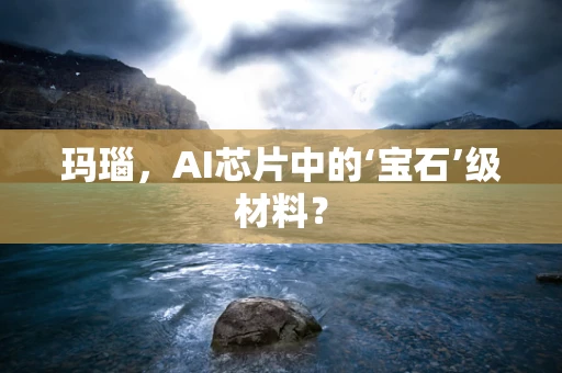 玛瑙，AI芯片中的‘宝石’级材料？