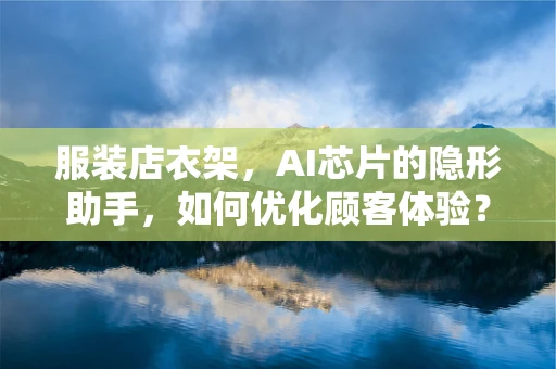 服装店衣架，AI芯片的隐形助手，如何优化顾客体验？