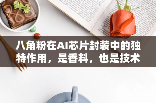 八角粉在AI芯片封装中的独特作用，是香料，也是技术守护者？