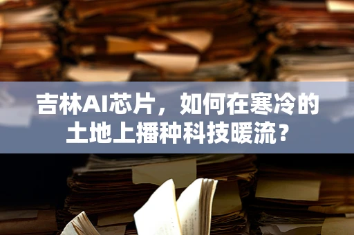 吉林AI芯片，如何在寒冷的土地上播种科技暖流？