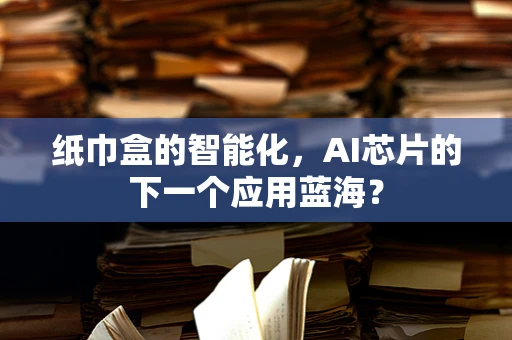 纸巾盒的智能化，AI芯片的下一个应用蓝海？
