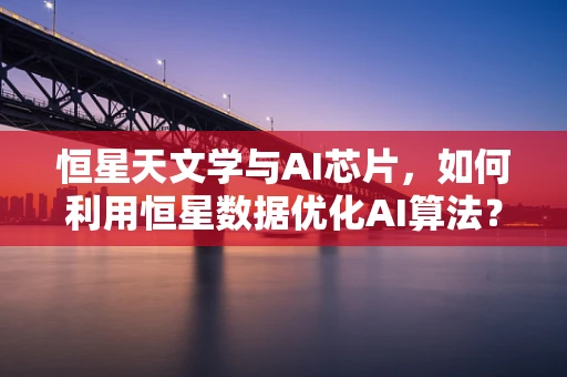 恒星天文学与AI芯片，如何利用恒星数据优化AI算法？