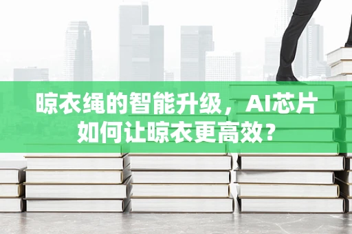 晾衣绳的智能升级，AI芯片如何让晾衣更高效？
