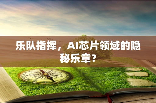 乐队指挥，AI芯片领域的隐秘乐章？