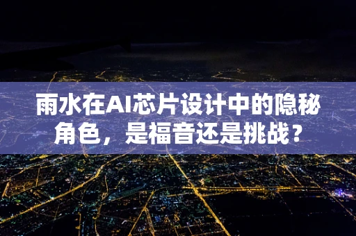 雨水在AI芯片设计中的隐秘角色，是福音还是挑战？
