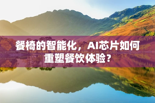 餐椅的智能化，AI芯片如何重塑餐饮体验？