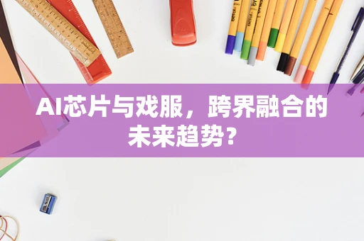 AI芯片与戏服，跨界融合的未来趋势？