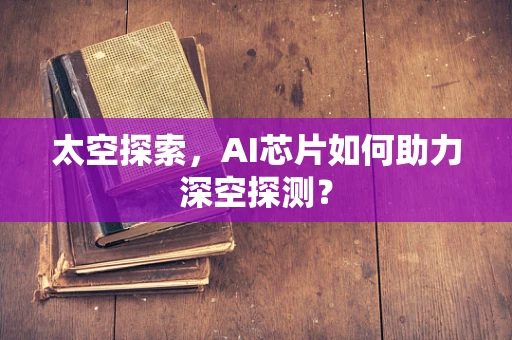 太空探索，AI芯片如何助力深空探测？