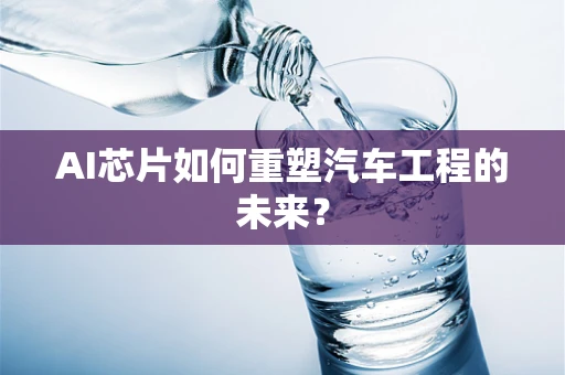 AI芯片如何重塑汽车工程的未来？