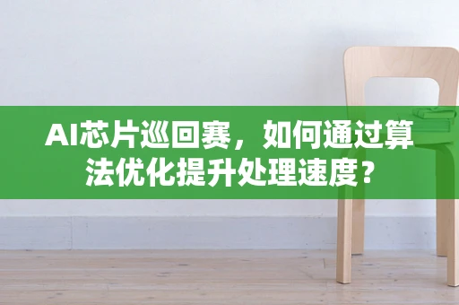 AI芯片巡回赛，如何通过算法优化提升处理速度？