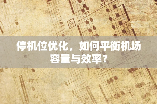 停机位优化，如何平衡机场容量与效率？