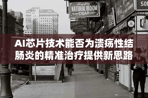AI芯片技术能否为溃疡性结肠炎的精准治疗提供新思路？
