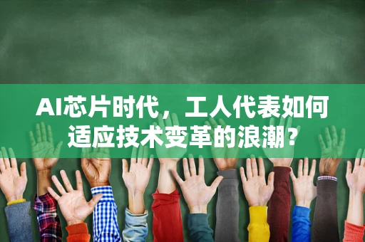 AI芯片时代，工人代表如何适应技术变革的浪潮？