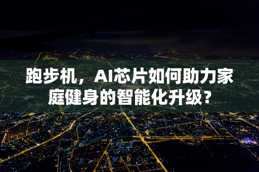 跑步机，AI芯片如何助力家庭健身的智能化升级？