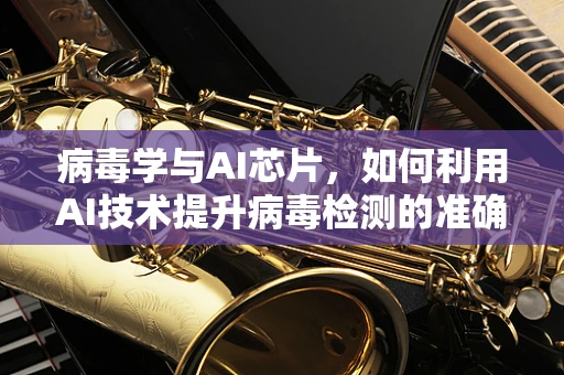病毒学与AI芯片，如何利用AI技术提升病毒检测的准确性与效率？