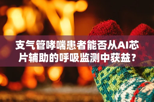 支气管哮喘患者能否从AI芯片辅助的呼吸监测中获益？